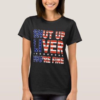 Small Shut Up Liver You're Fine America T-shirt Front View